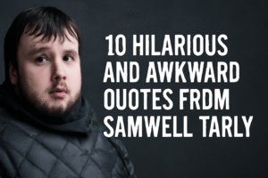 Samwell Tarly’s awkward but funny quotes