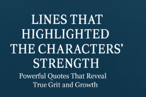 Lines that highlighted the characters’ strength