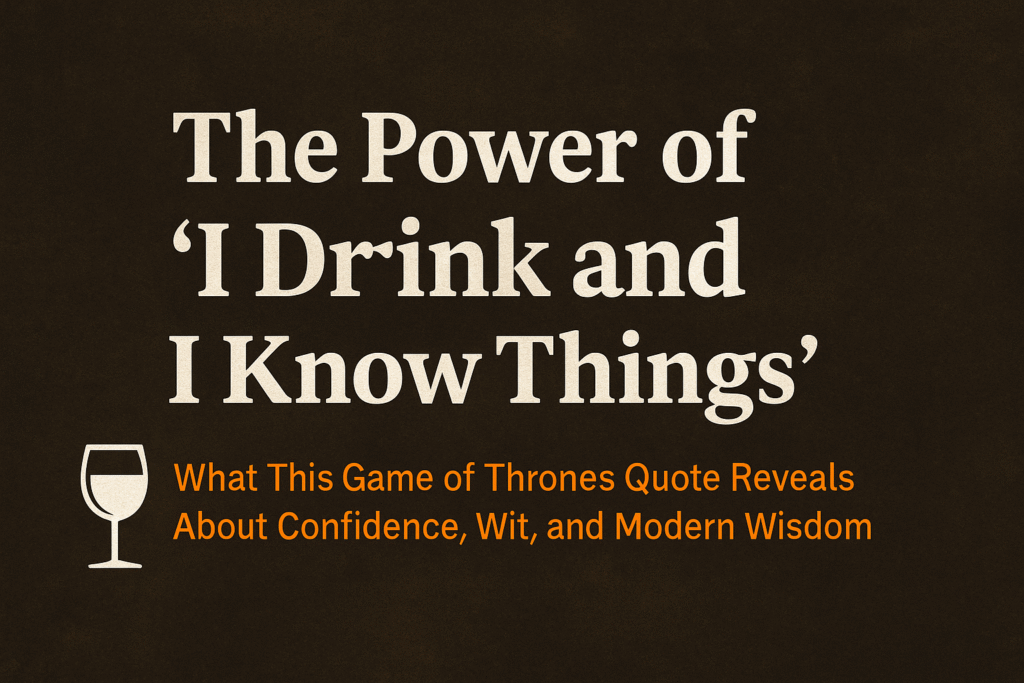 The power of “I drink and I know things”