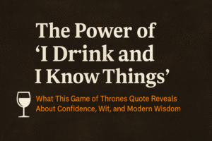 The power of “I drink and I know things”