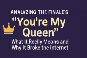 Analyzing the finale’s “You’re my queen”